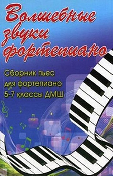 Волшебные звуки фортепиано. Сборник пьес для фортепиано: 5-7 класс ДМШ