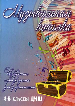 Музыкальная копилка: избранные произведения для фортепиано: 4-5 классы ДМШ