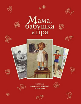 Мама, бабушка и пра: сборник стихов и рассказов 