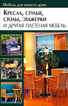Мебель для вашего дома. Кресла, стулья, столы, этажерки и другая плетеная мебель 