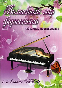 Волшебный мир фортепиано: избранные произведения: 2-3 классы ДМШ
