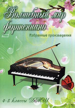 Волшебный мир фортепиано: избранные произведения: 4-5 классы ДМШ 
